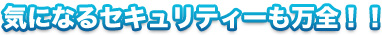 気になるセキュリティーも万全!!
